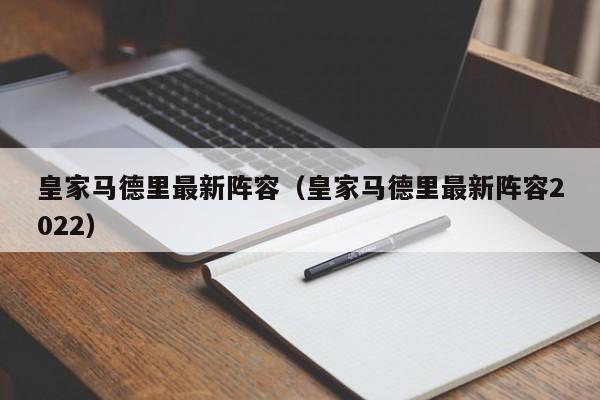 皇家马德里最新阵容（皇家马德里最新阵容2022）