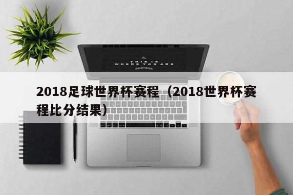 2018足球世界杯赛程（2018世界杯赛程比分结果）