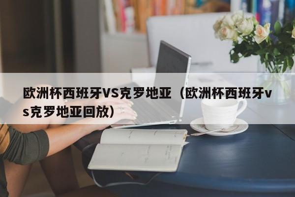 欧洲杯西班牙VS克罗地亚（欧洲杯西班牙vs克罗地亚回放）