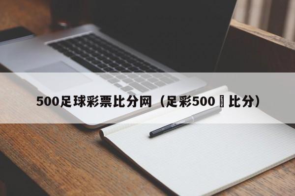 500足球彩票比分网（足彩500་比分）