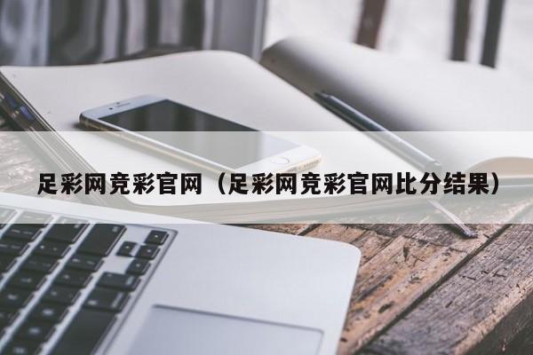 足彩网竞彩官网（足彩网竞彩官网比分结果）