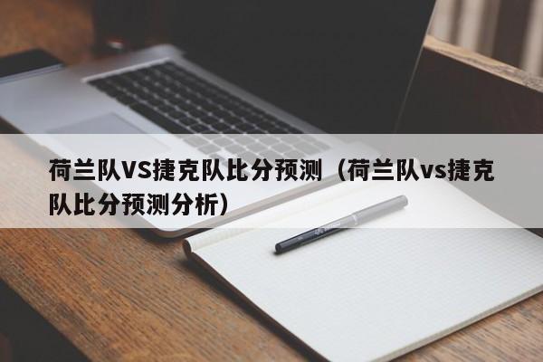 荷兰队VS捷克队比分预测（荷兰队vs捷克队比分预测分析）