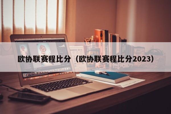 欧协联赛程比分（欧协联赛程比分2023）