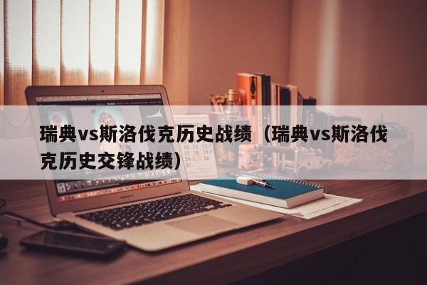 瑞典vs斯洛伐克历史战绩（瑞典vs斯洛伐克历史交锋战绩）