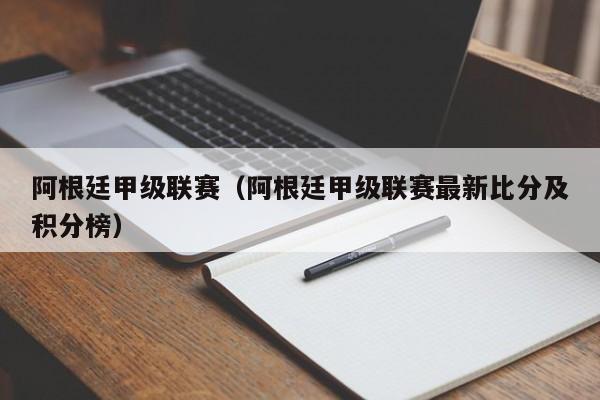 阿根廷甲级联赛（阿根廷甲级联赛最新比分及积分榜）