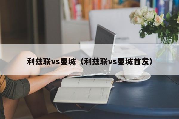 利兹联vs曼城（利兹联vs曼城首发）