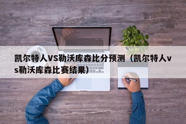 凯尔特人VS勒沃库森比分预测（凯尔特人vs勒沃库森比赛结果）