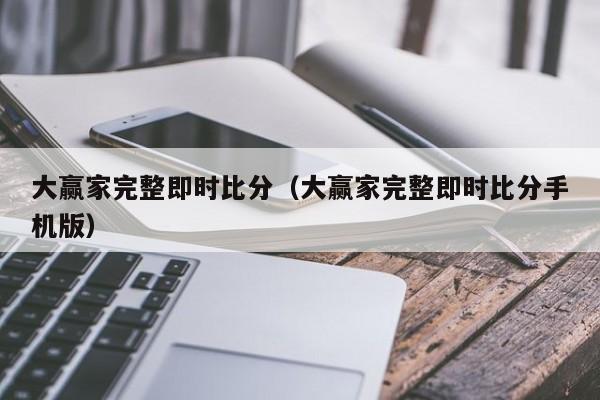 大赢家完整即时比分（大赢家完整即时比分手机版）