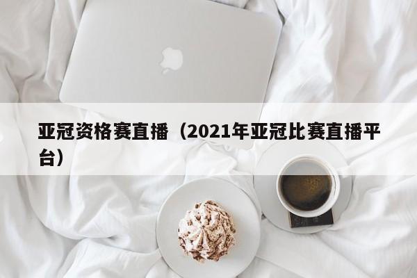 亚冠资格赛直播（2021年亚冠比赛直播平台）