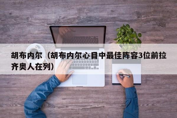 胡布内尔（胡布内尔心目中最佳阵容3位前拉齐奥人在列）