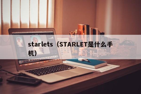 starlets（STARLET是什么手机）