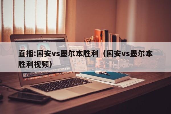 直播:国安vs墨尔本胜利（国安vs墨尔本胜利视频）