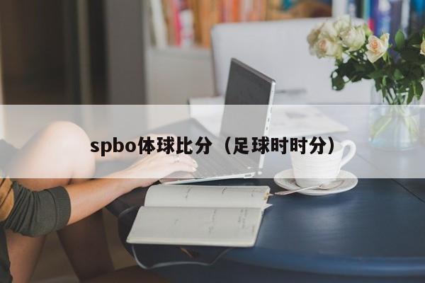 spbo体球比分（足球时时分）