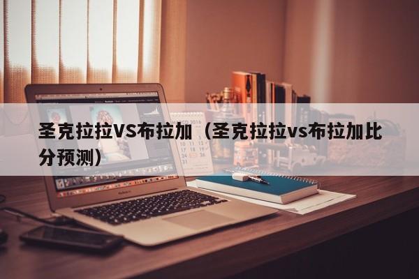 圣克拉拉VS布拉加（圣克拉拉vs布拉加比分预测）