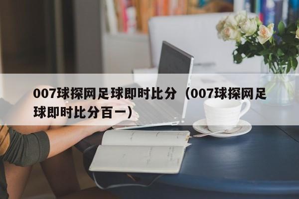 007球探网足球即时比分（007球探网足球即时比分百一）