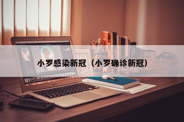 小罗感染新冠（小罗确诊新冠）