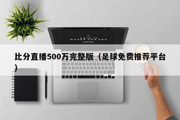 比分直播500万完整版（足球免费推荐平台）