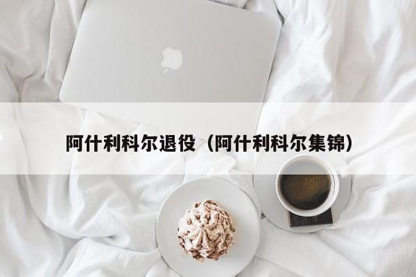 阿什利科尔退役（阿什利科尔集锦）