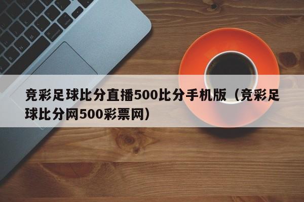 竞彩足球比分直播500比分手机版（竞彩足球比分网500彩票网）