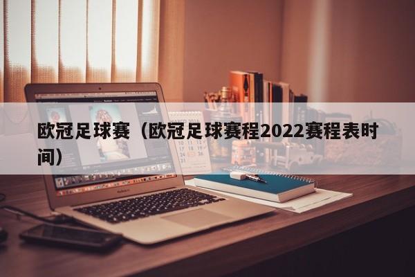 欧冠足球赛（欧冠足球赛程2022赛程表时间）