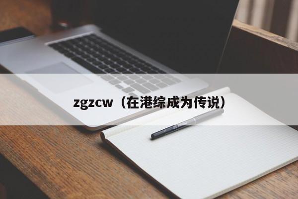 zgzcw（在港综成为传说）