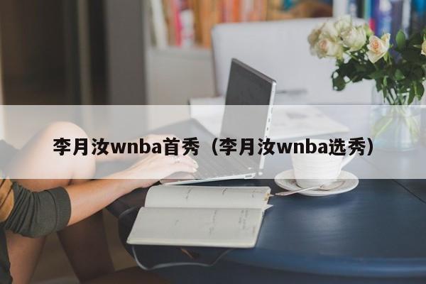 李月汝wnba首秀（李月汝wnba选秀）