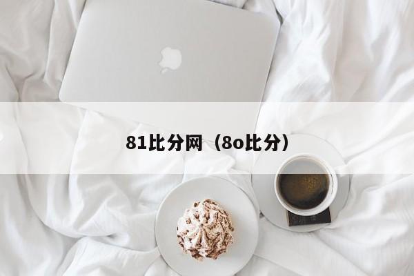 81比分网（8o比分）