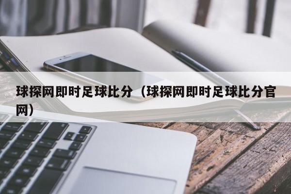 球探网即时足球比分（球探网即时足球比分官网）