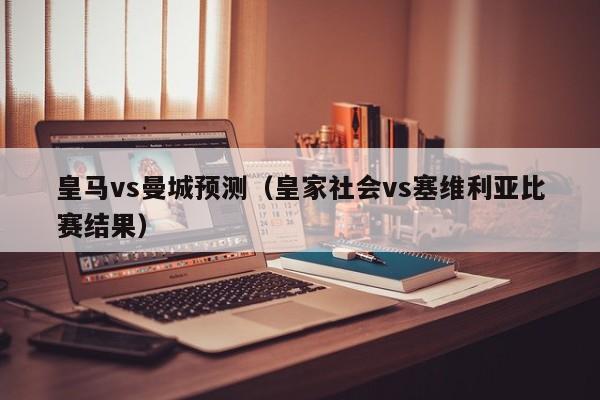 皇马vs曼城预测（皇家社会vs塞维利亚比赛结果）