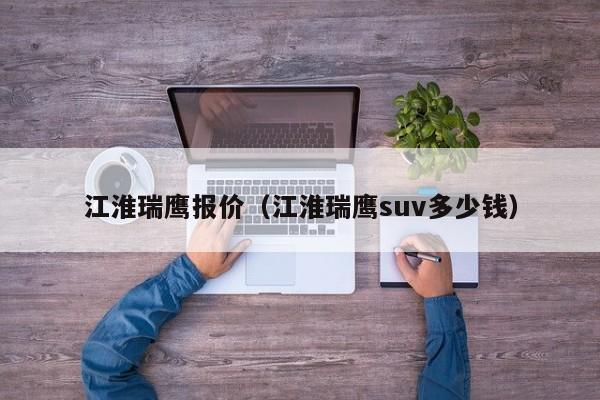 江淮瑞鹰报价（江淮瑞鹰suv多少钱）