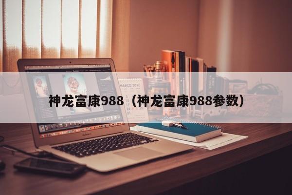 神龙富康988（神龙富康988参数）