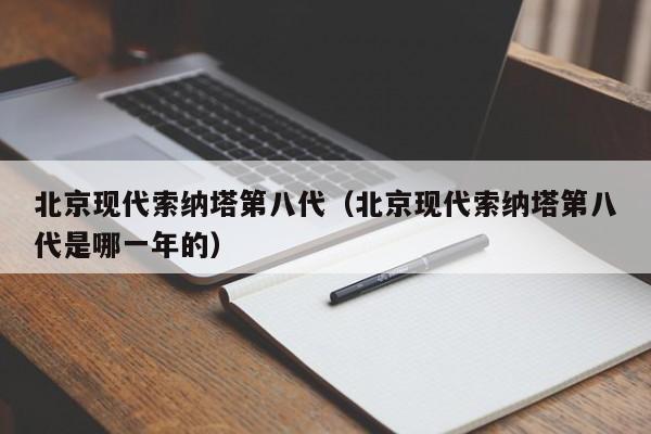 北京现代索纳塔第八代（北京现代索纳塔第八代是哪一年的）