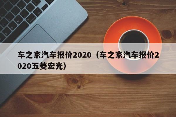 车之家汽车报价2020（车之家汽车报价2020五菱宏光）