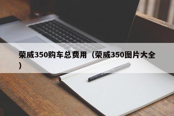 荣威350购车总费用（荣威350图片大全）