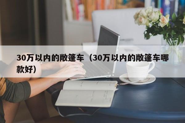 30万以内的敞篷车（30万以内的敞篷车哪款好）