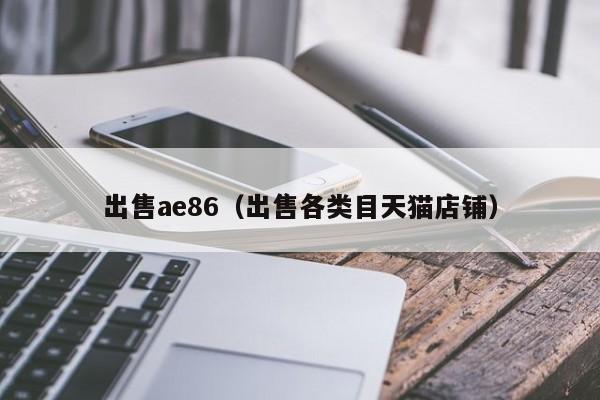 出售ae86（出售各类目天猫店铺）