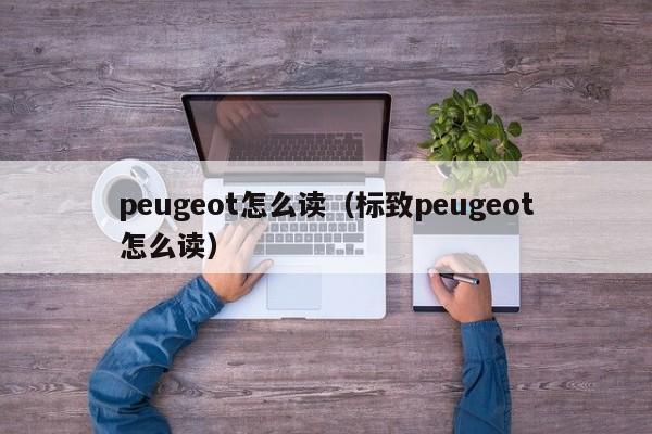 peugeot怎么读（标致peugeot怎么读）