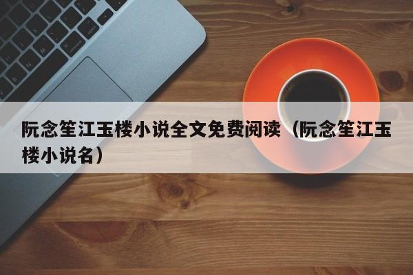 阮念笙江玉楼小说全文免费阅读（阮念笙江玉楼小说名）