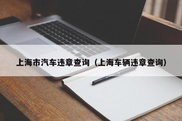 上海市汽车违章查询（上海车辆违章查询）