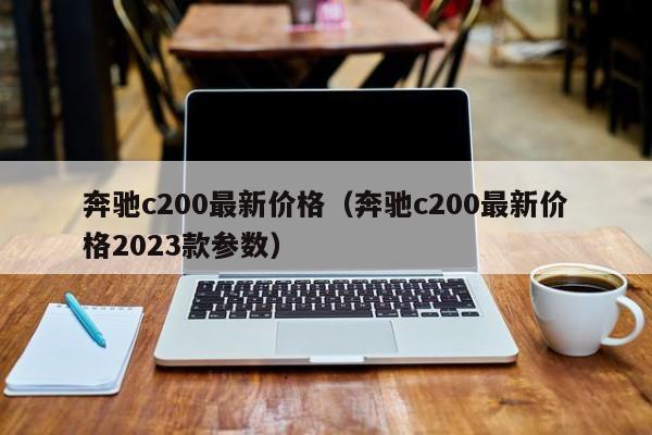 奔驰c200最新价格（奔驰c200最新价格2023款参数）