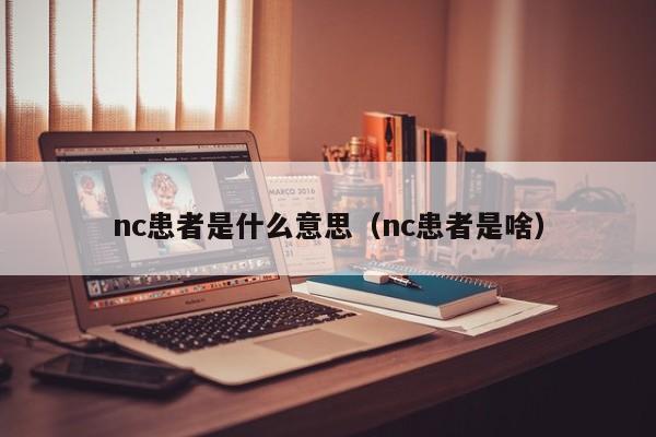 nc患者是什么意思（nc患者是啥）