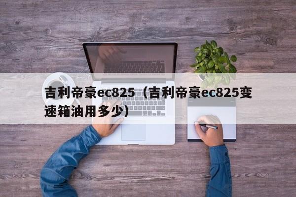 吉利帝豪ec825（吉利帝豪ec825变速箱油用多少）