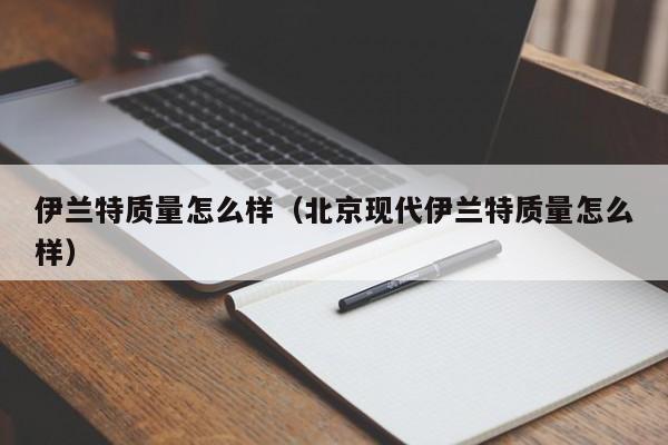 伊兰特质量怎么样（北京现代伊兰特质量怎么样）