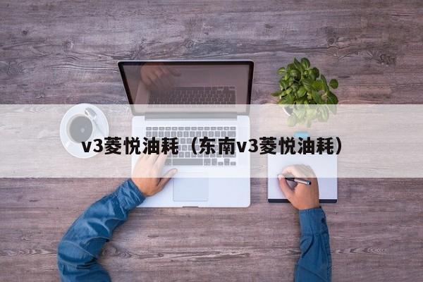 v3菱悦油耗（东南v3菱悦油耗）