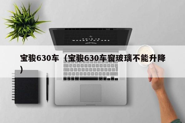 宝骏630车（宝骏630车窗玻璃不能升降）