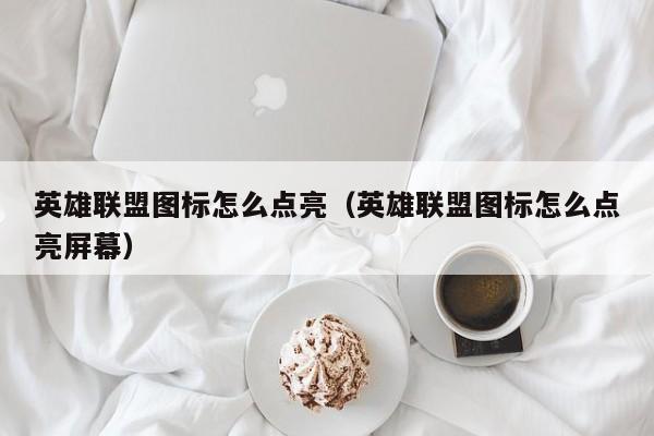 英雄联盟图标怎么点亮（英雄联盟图标怎么点亮屏幕）