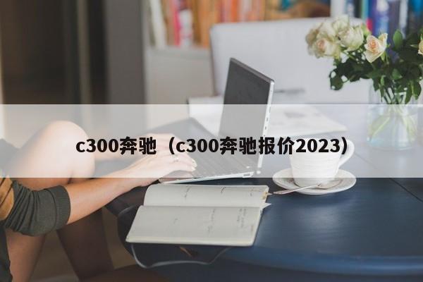 c300奔驰（c300奔驰报价2023）