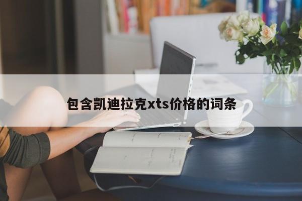 包含凯迪拉克xts价格的词条