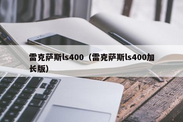 雷克萨斯ls400（雷克萨斯ls400加长版）