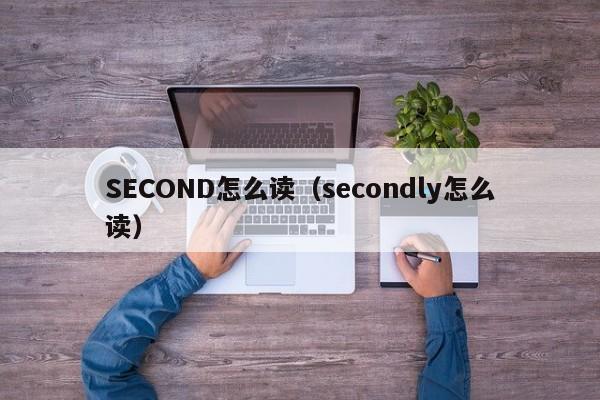 SECOND怎么读（secondly怎么读）